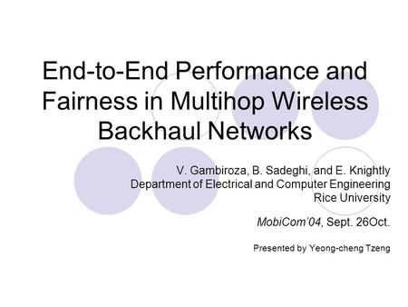 End-to-End Performance and Fairness in Multihop Wireless Backhaul Networks V. Gambiroza, B. Sadeghi, and E. Knightly Department of Electrical and Computer.