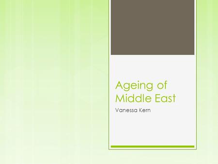 Ageing of Middle East Vanessa Kern. Ageing in the Middle East In the Middle East ageing is a big problem. As people are getting older, not a lot of people.