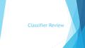 Classifier Review. Today’s Objective: You will learn to define, recognize and use basic Semantic (pronoun) Classifiers and Body Classifiers in signed.