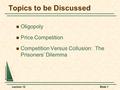 Lecture 12Slide 1 Topics to be Discussed Oligopoly Price Competition Competition Versus Collusion: The Prisoners’ Dilemma.