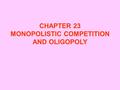 CHAPTER 23 MONOPOLISTIC COMPETITION AND OLIGOPOLY.