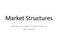 Market Structures Ohh to be a seller in the market of my choice!