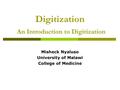 Digitization An Introduction to Digitization Misheck Nyaluso University of Malawi College of Medicine.