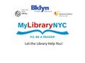 Let the Library Help You!. What is MyLibraryNYC? Fine Forgiveness No fines on any books borrowed with the new card and any fines on their old library.