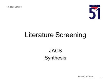 1 Literature Screening JACS Synthesis February 2 nd 2009 Thibaud Gerfaud.