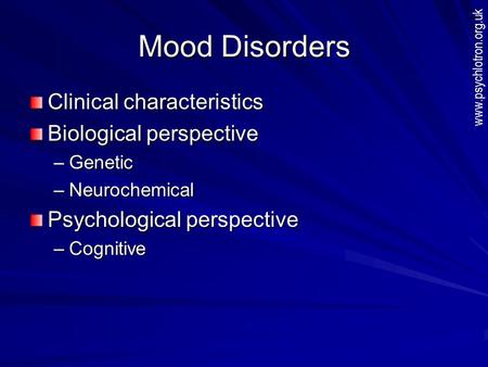 Mood Disorders Clinical characteristics Biological perspective –Genetic –Neurochemical Psychological perspective –Cognitive www.psychlotron.org.uk.