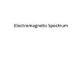 Electromagnetic Spectrum. The Electromagnetic Spectrum.