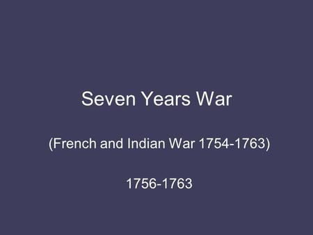 Seven Years War (French and Indian War 1754-1763) 1756-1763.