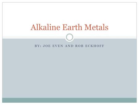 BY: JOE EVEN AND ROB ECKHOFF Alkaline Earth Metals.