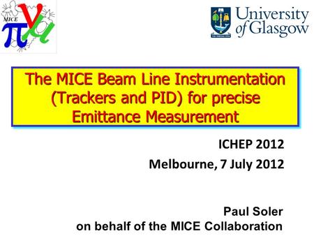 ICHEP 2012 Melbourne, 7 July 2012 Paul Soler on behalf of the MICE Collaboration The MICE Beam Line Instrumentation (Trackers and PID) for precise Emittance.