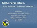 State Perspective… Water Reliability, Conservation, Recycling Bill Bennett Department of Water Resources NBWA Conference, Napa April.