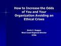 How to Increase the Odds of You and Your Organization Avoiding an Ethical Crises Kevin C. Duggan West Coast Regional Director ICMA.