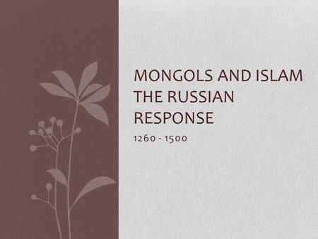 1260 - 1500 MONGOLS AND ISLAM THE RUSSIAN RESPONSE.