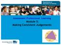 1 Assessment Professional Learning Module 5: Making Consistent Judgements.