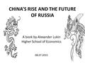 CHINA’S RISE AND THE FUTURE OF RUSSIA A book by Alexander Lukin Higher School of Economics 08.07.2015.