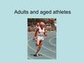 Adults and aged athletes. Adult and aged athletes The most obvious concern for adult and aged athletes is pre-existing health risks. An older person who.