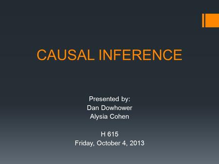 CAUSAL INFERENCE Presented by: Dan Dowhower Alysia Cohen H 615 Friday, October 4, 2013.