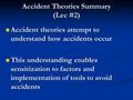 Accident Theories Summary (Lec #2) Accident theories attempt to understand how accidents occur Accident theories attempt to understand how accidents occur.