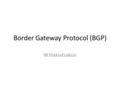 Border Gateway Protocol (BGP) W.lilakiatsakun. BGP Basics (1) BGP is the protocol which is used to make core routing decisions on the Internet It involves.