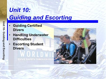 Unit 10- Guiding and Escorting Unit 10: Guiding and Escorting Guiding Certified Divers Handling Underwater Difficulties Escorting Student Divers.