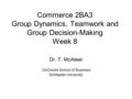 Commerce 2BA3 Group Dynamics, Teamwork and Group Decision-Making Week 8 Dr. T. McAteer DeGroote School of Business McMaster University.