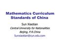 Mathematics Curriculum Standards of China Sun Xiaotian Central University for Nationalities Beijing, P.R.China