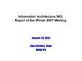 Information Architecture WG: Report of the Winter 2007 Meeting January 20, 2007 Dan Crichton, Chair NASA/JPL.