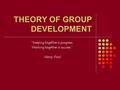 THEORY OF GROUP DEVELOPMENT “Keeping together is progress; Working together is success.” Henry Ford.