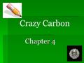 Crazy Carbon Chapter 4 -  Carbon is responsible for the large diversity of biological molecules Save me from Organic Chemistry!!!