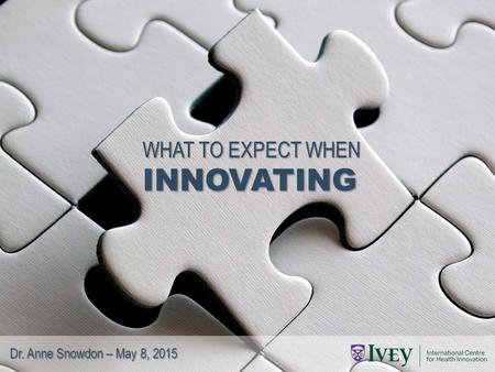 WHAT TO EXPECT WHEN INNOVATING Dr. Anne Snowdon – May 8, 2015.