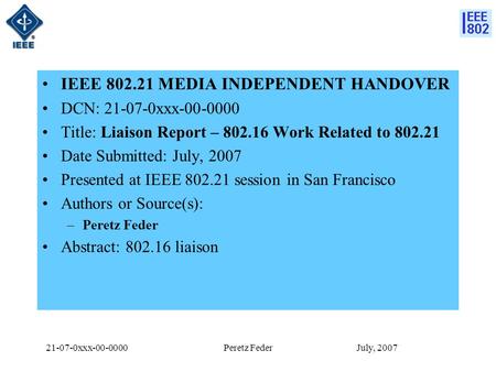 21-07-0xxx-00-0000 July, 2007Peretz Feder IEEE 802.21 MEDIA INDEPENDENT HANDOVER DCN: 21-07-0xxx-00-0000 Title: Liaison Report – 802.16 Work Related to.