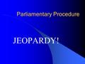 Parliamentary Procedure JEOPARDY!. How this works There are 12 questions +1 Bonus question. Every Delegate will participate in every question. A question.