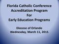 Florida Catholic Conference Accreditation Program For Early Education Programs Diocese of Orlando Wednesday, March 11, 2015.