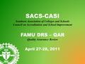 SACS-CASI Southern Association of Colleges and Schools Council on Accreditation and School Improvement FAMU DRS – QAR Quality Assurance Review April 27-28,