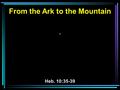 From the Ark to the Mountain 33 Heb. 10:35-39. 23 By faith Moses, when he was born, was hidden for three months by his parents, because they saw that.