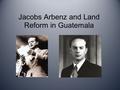 Jacobs Arbenz and Land Reform in Guatemala. Jacobo Arbenz Guzmán (1913- 1971) Born in Quetzaltenango, Guatemala to Guatemalan mother and Swiss father.