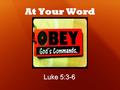 At Your Word Luke 5:3-6. 3 Then He got into one of the boats, which was Simon's, and asked him to put out a little from the land. And He sat down and.