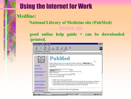 Using the Internet for Work Medline: National Library of Medicine site (PubMed) Medline site Medline site good online help guide + can be downloaded /printed.