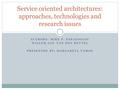 AUTHORS: MIKE P. PAPAZOGLOU WILLEM-JAN VAN DEN HEUVEL PRESENTED BY: MARGARETA VAMOS Service oriented architectures: approaches, technologies and research.