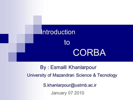 Introduction to CORBA University of Mazandran Science & Tecnology By : Esmaill Khanlarpour January 07 2010.