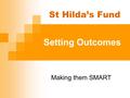 Setting Outcomes Making them SMART St Hilda’s Fund.