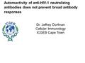 Dr. Jeffrey Dorfman Cellular Immunology ICGEB Cape Town Autoreactivity of anti-HIV-1 neutralizing antibodies does not prevent broad antibody responses.