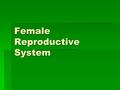 Female Reproductive System.  Like the male reproductive system is made of internal and external structures  The internal organs provide the environment.
