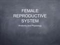 FEMALE REPRODUCTIVE SYSTEM Anatomy and Physiology.