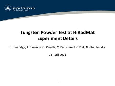 1 Tungsten Powder Test at HiRadMat Experiment Details P. Loveridge, T. Davenne, O. Caretta, C. Densham, J. O’Dell, N. Charitonidis 23 April 2011.