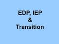 EDP, IEP & Transition. Goals Review of recent High School legislation Identify the EDP / IEP and Transition connection Provide an overview of Transition.