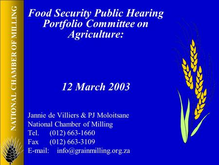 NATIONAL CHAMBER OF MILLING Food Security Public Hearing Portfolio Committee on Agriculture: 12 March 2003 Jannie de Villiers & PJ Moloitsane National.