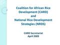 Coalition for African Rice Development (CARD) and National Rice Development Strategies (NRDS) CARD Secretariat April 2009.
