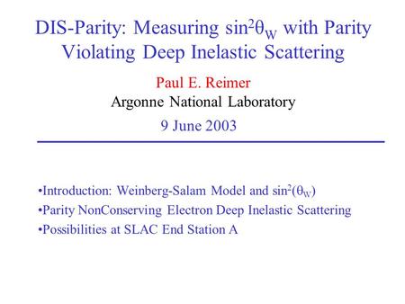 Paul E. Reimer Argonne National Laboratory 9 June 2003 DIS-Parity: Measuring sin 2 θ W with Parity Violating Deep Inelastic Scattering Introduction: Weinberg-Salam.