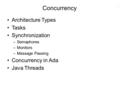 1 Concurrency Architecture Types Tasks Synchronization –Semaphores –Monitors –Message Passing Concurrency in Ada Java Threads.